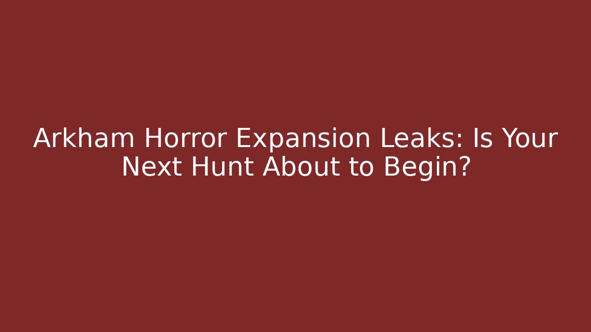 Arkham Horror Expansion Leaks: Is Your Next Hunt About to Begin?