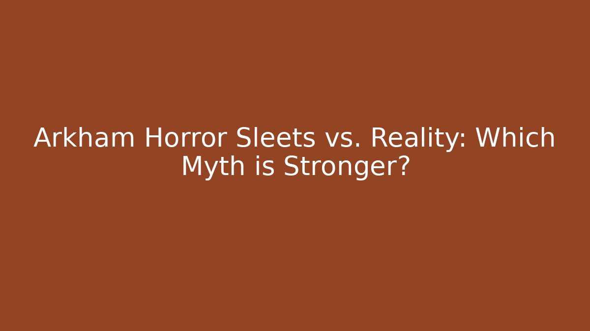 Arkham Horror Sleets vs. Reality: Which Myth is Stronger?