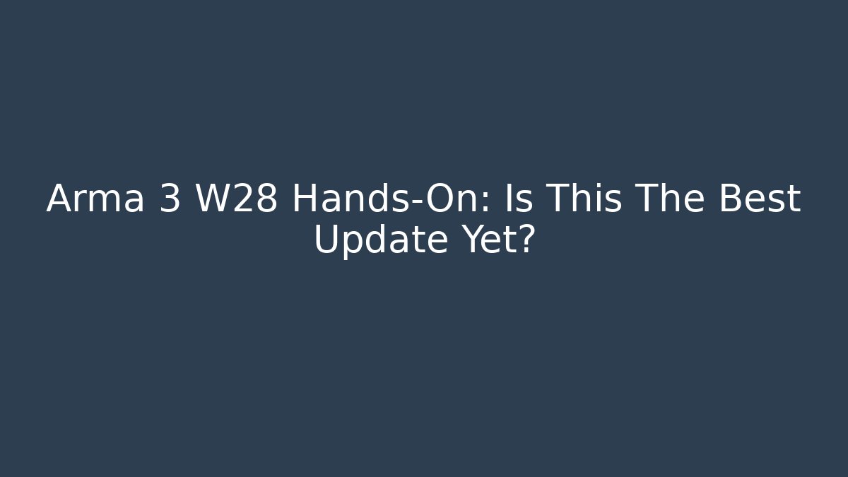 Arma 3 W28 Hands-On: Is This The Best Update Yet?