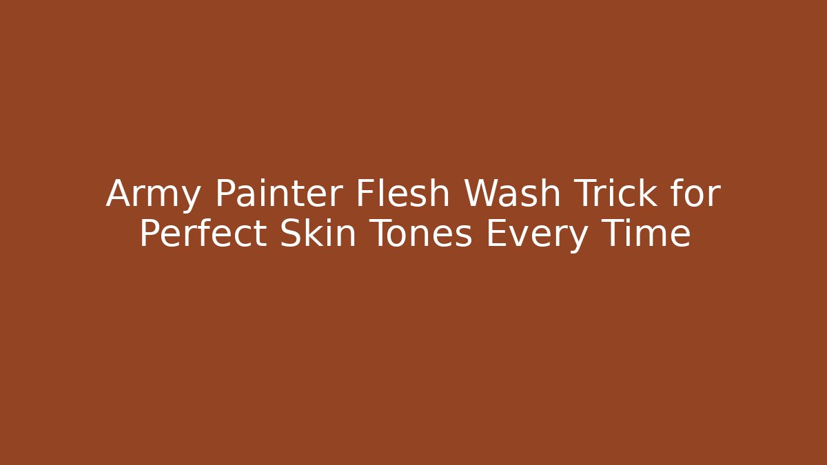 Army Painter Flesh Wash Trick for Perfect Skin Tones Every Time