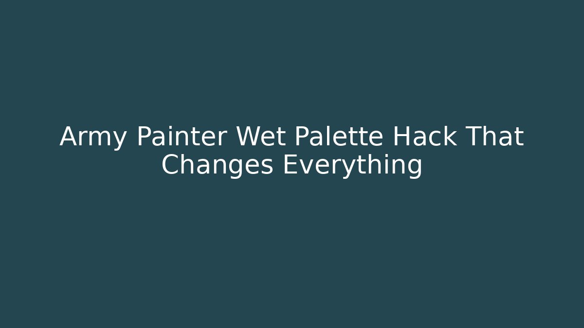 Army Painter Wet Palette Hack That Changes Everything