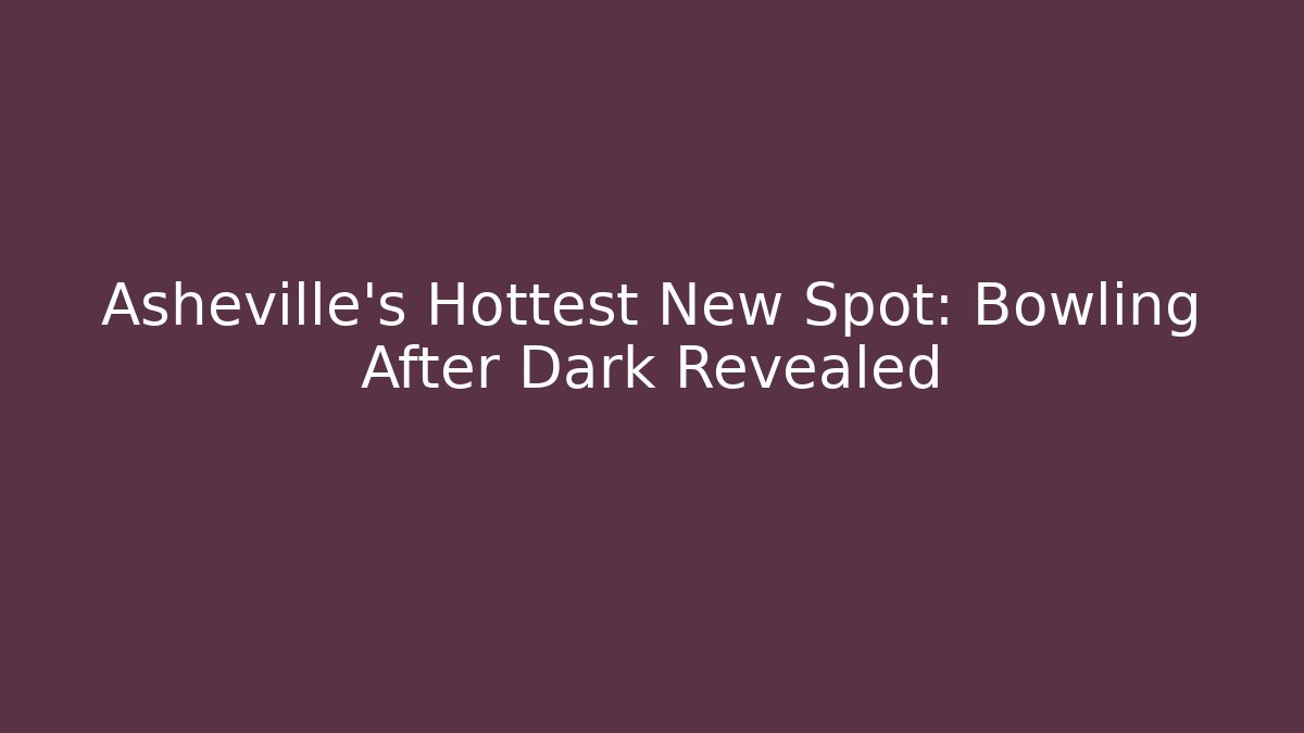 Asheville's Hottest New Spot: Bowling After Dark Revealed - Buddy Program