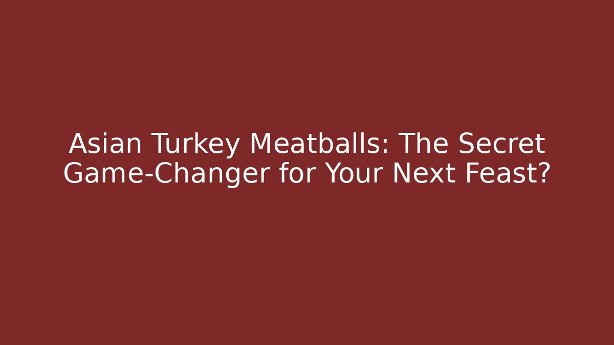 Asian Turkey Meatballs: The Secret Game-Changer for Your Next Feast?