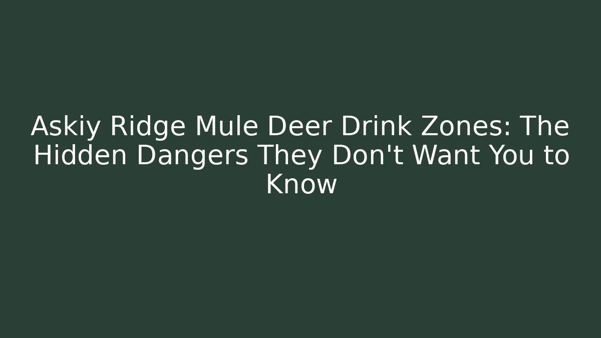 Askiy Ridge Mule Deer Drink Zones: The Hidden Dangers They Don't Want You to Know