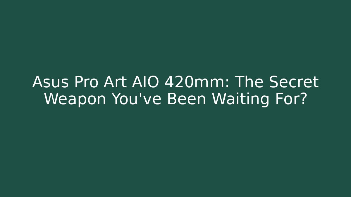 Asus Pro Art AIO 420mm: The Secret Weapon You’ve Been Waiting For?