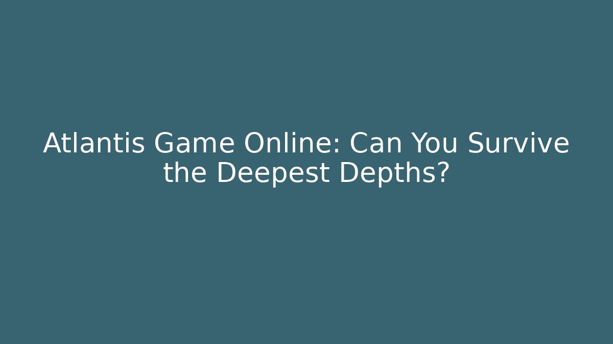 Atlantis Game Online: Can You Survive the Deepest Depths?