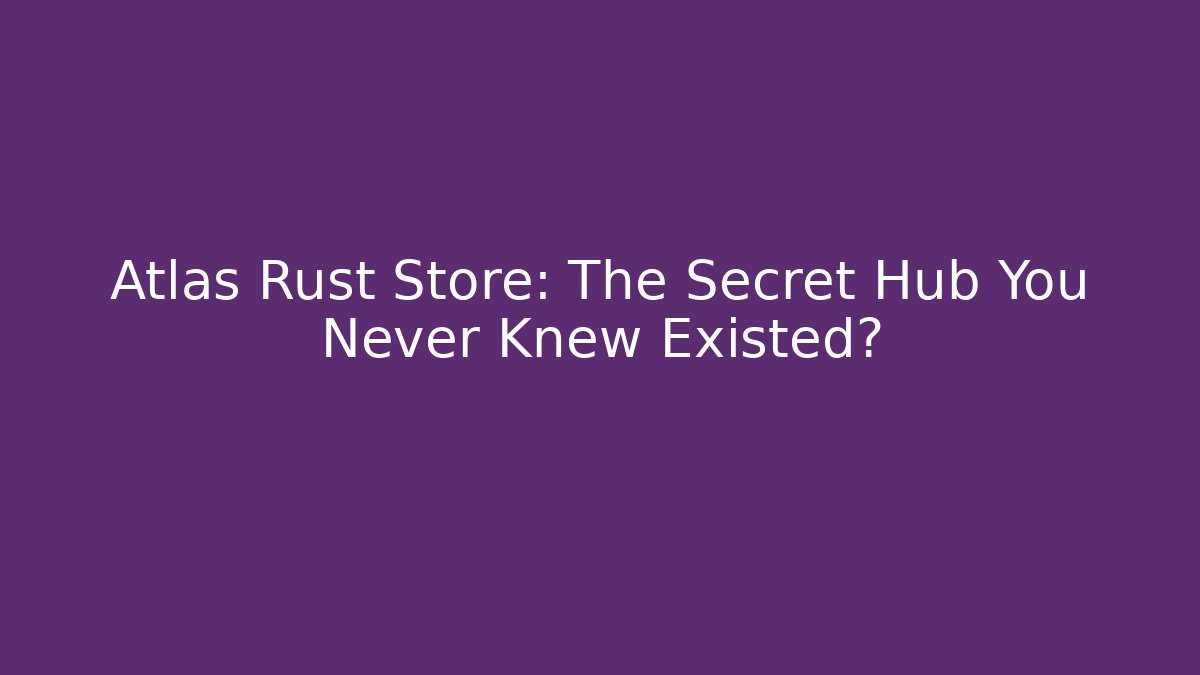 Atlas Rust Store: The Secret Hub You Never Knew Existed?