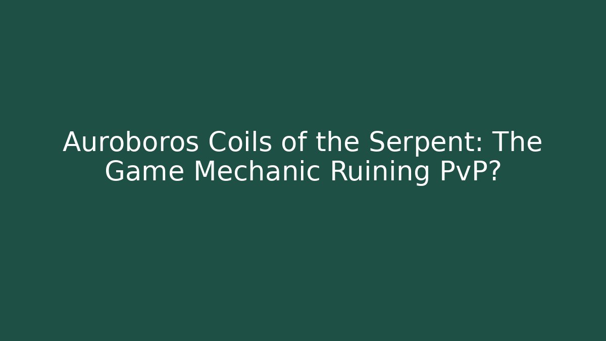 Auroboros Coils of the Serpent: The Game Mechanic Ruining PvP?