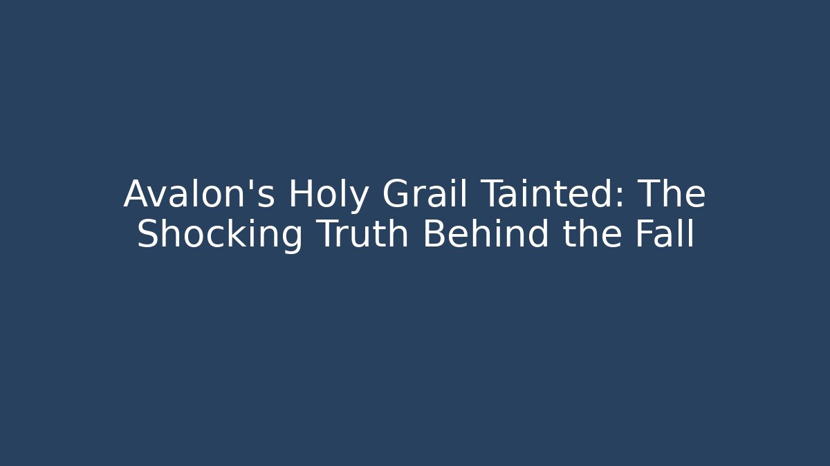 Avalon's Holy Grail Tainted: The Shocking Truth Behind the Fall