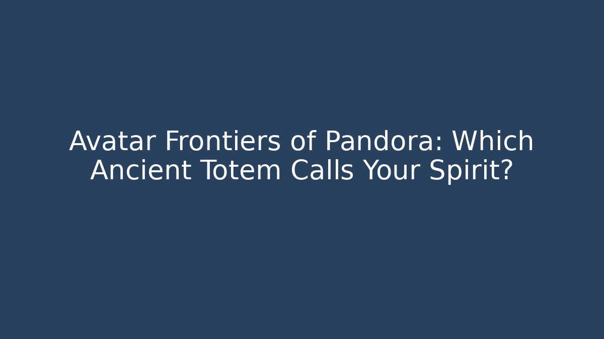 Avatar Frontiers of Pandora: Which Ancient Totem Calls Your Spirit?