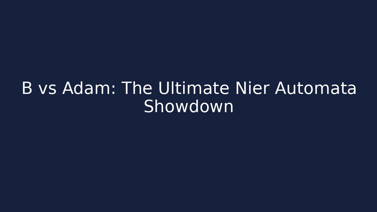 B vs Adam: The Ultimate Nier Automata Showdown