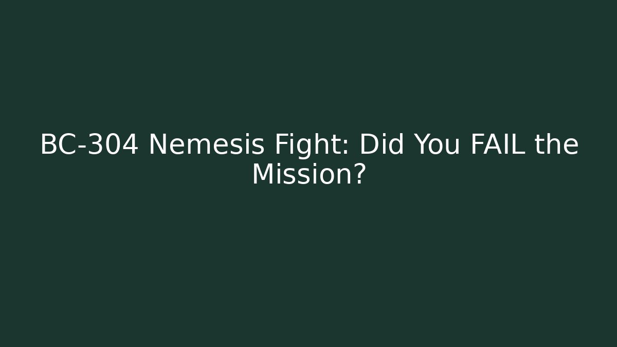 BC-304 Nemesis Fight: Did You FAIL the Mission?