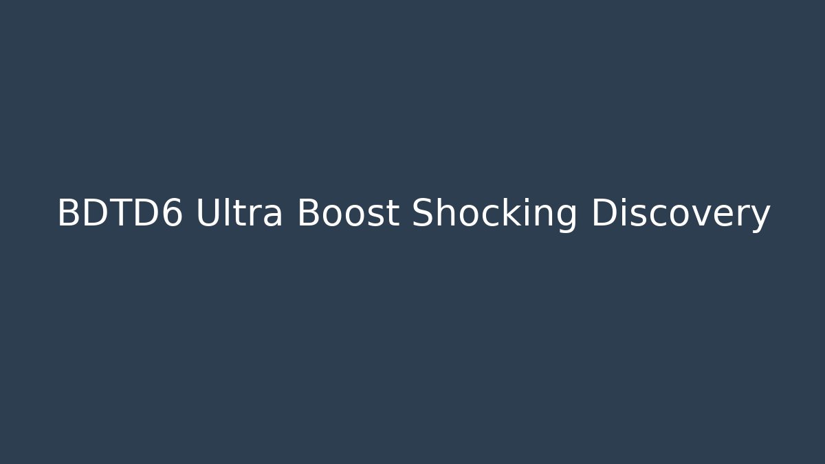 BDTD6 Ultra Boost Shocking Discovery