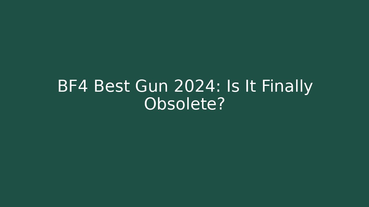 BF4 Best Gun 2024: Is It Finally Obsolete?