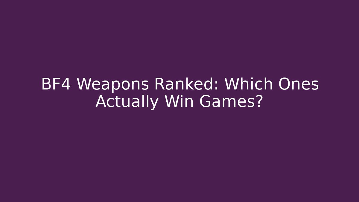 BF4 Weapons Ranked: Which Ones Actually Win Games?