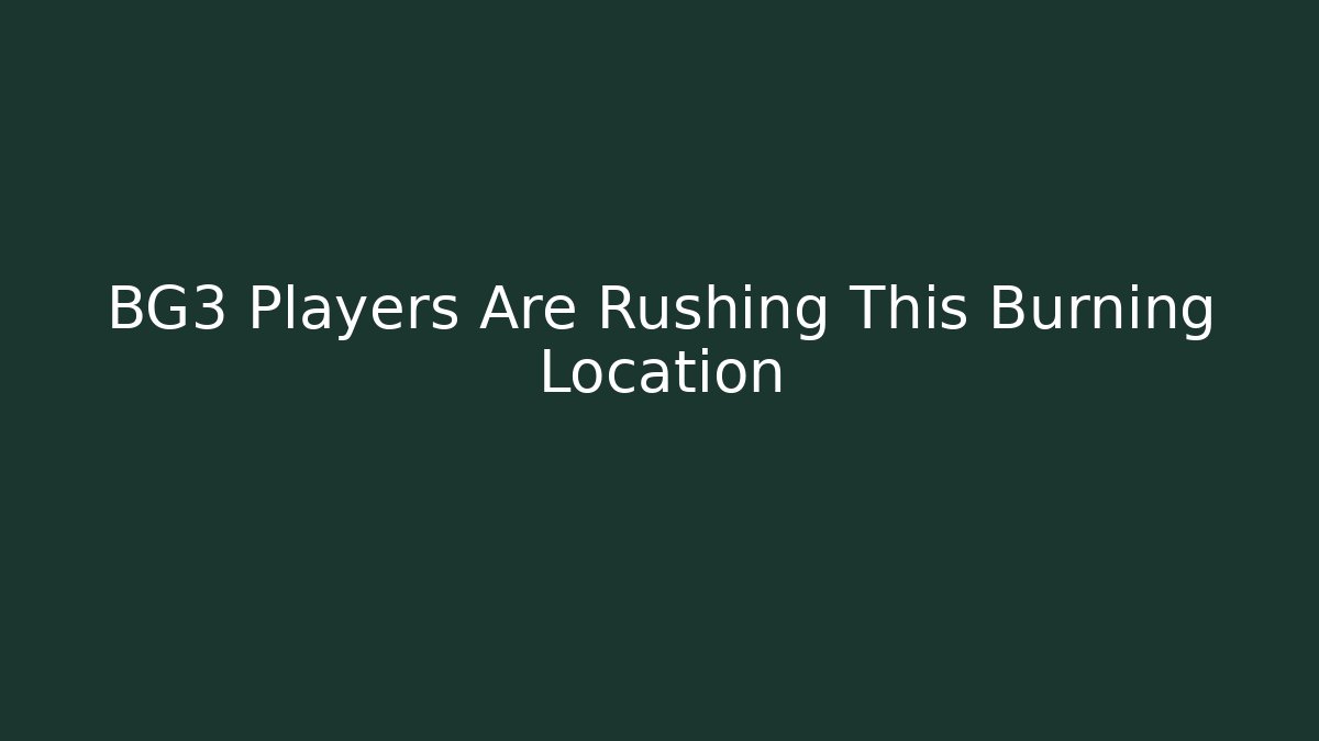 BG3 Players Are Rushing This Burning Location