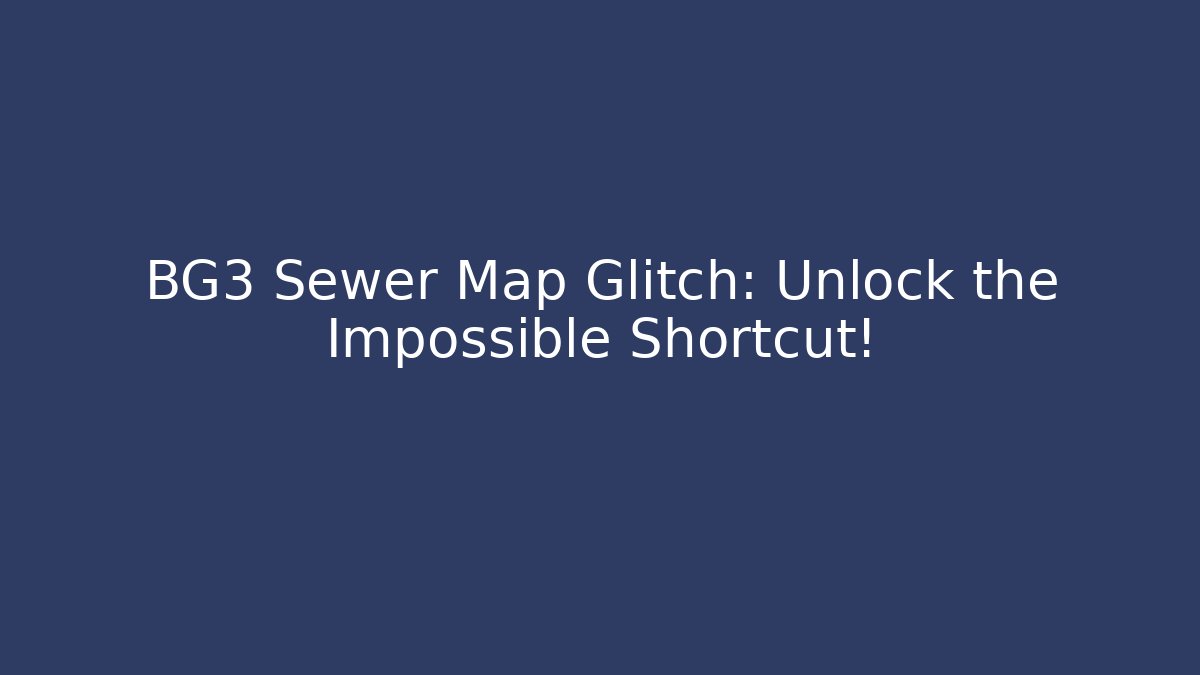 BG3 Sewer Map Glitch: Unlock the Impossible Shortcut!