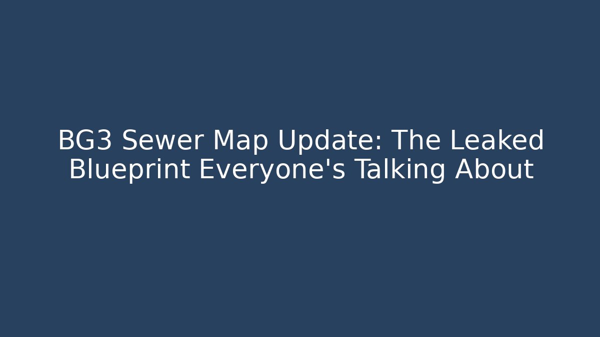 BG3 Sewer Map Update: The Leaked Blueprint Everyone’s Talking About
