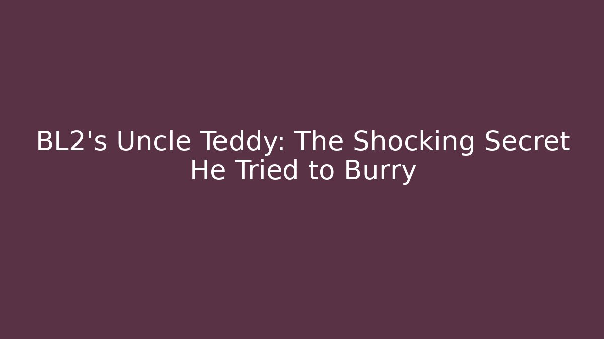 BL2's Uncle Teddy: The Shocking Secret He Tried to Burry