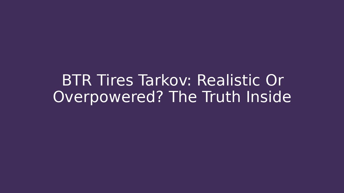 BTR Tires Tarkov: Realistic Or Overpowered? The Truth Inside