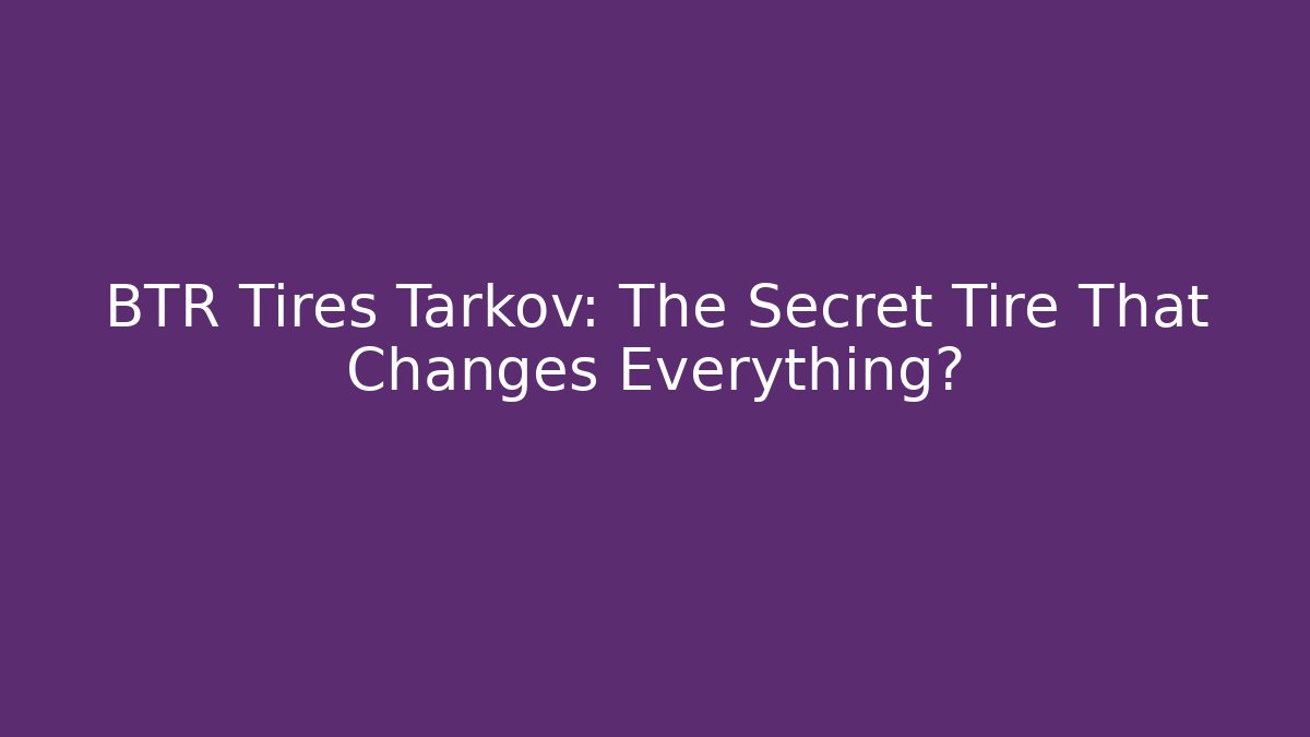 BTR Tires Tarkov: The Secret Tire That Changes Everything?