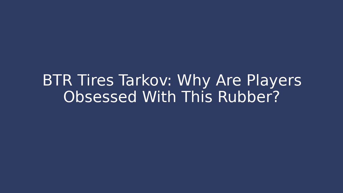 BTR Tires Tarkov: Why Are Players Obsessed With This Rubber?