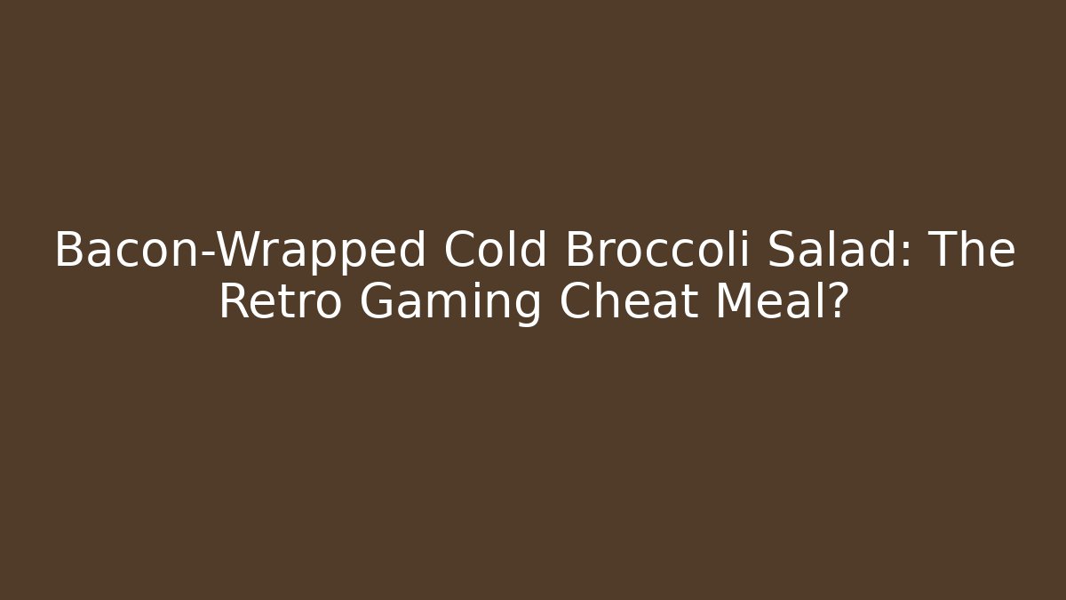 Bacon-Wrapped Cold Broccoli Salad: The Retro Gaming Cheat Meal?