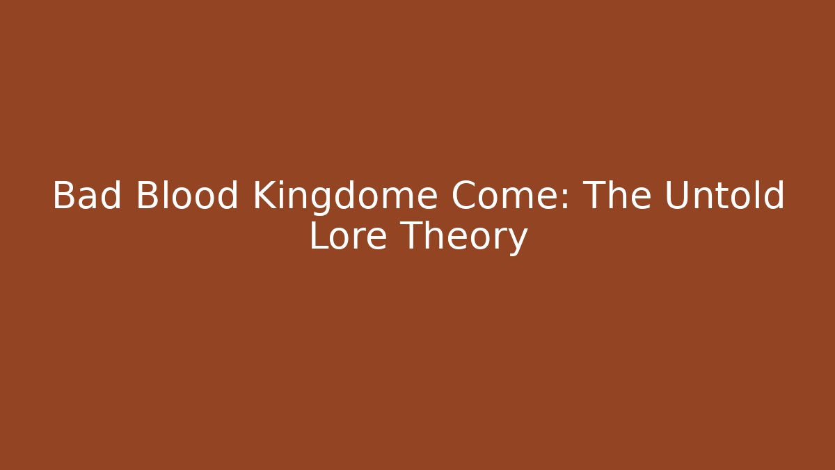Bad Blood Kingdome Come: The Untold Lore Theory