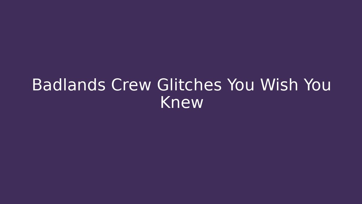 Badlands Crew Glitches You Wish You Knew
