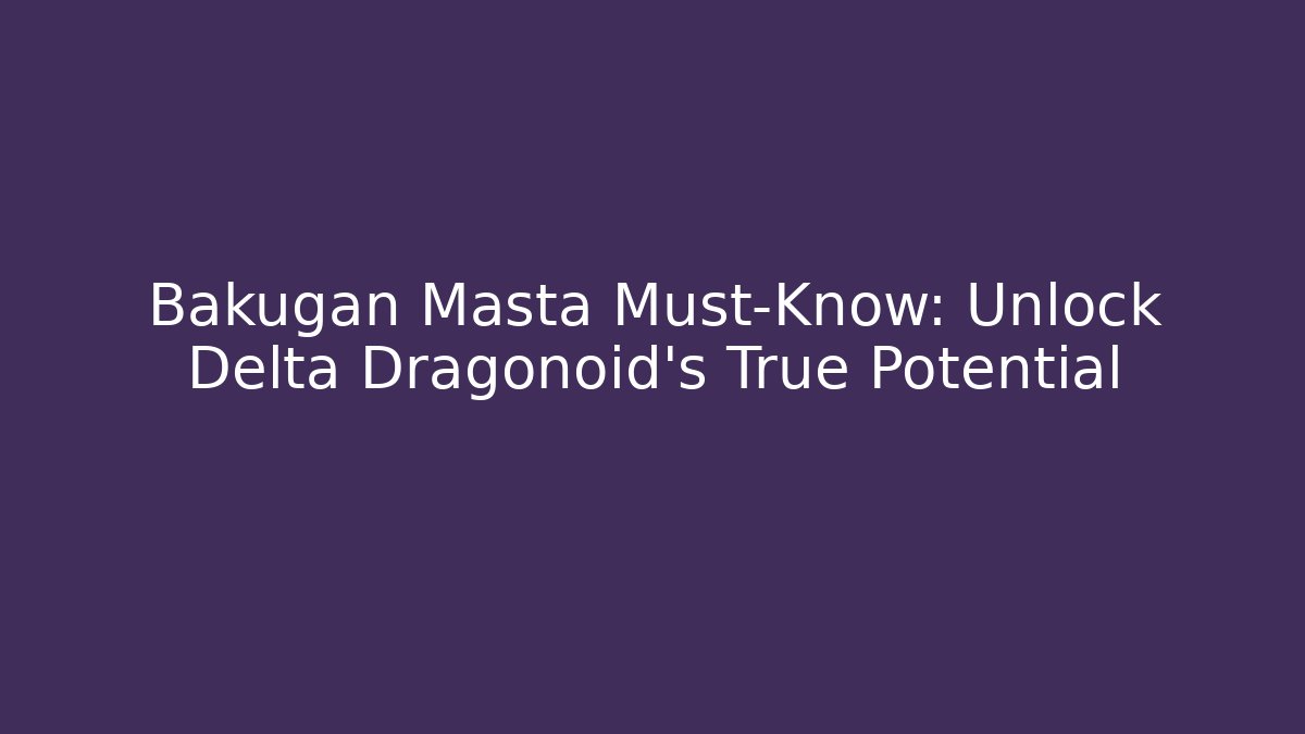 Bakugan Masta Must-Know: Unlock Delta Dragonoid's True Potential