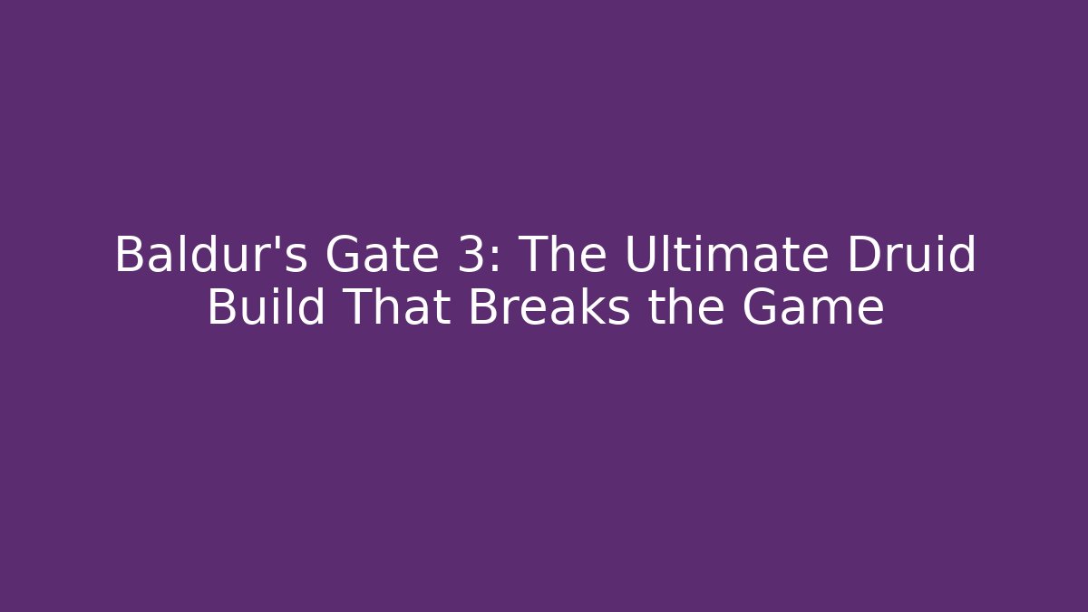 Baldur's Gate 3: The Ultimate Druid Build That Breaks the Game