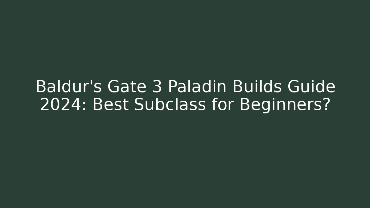 Baldur's Gate 3 Paladin Builds Guide 2024: Best Subclass for Beginners?