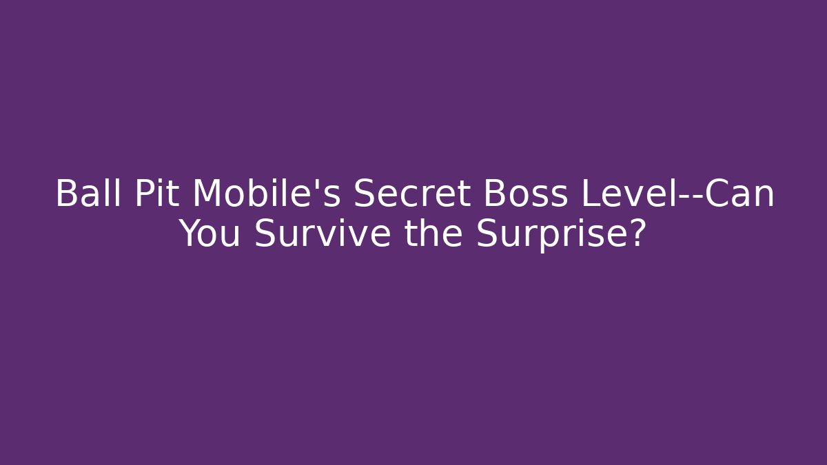 Ball Pit Mobile’s Secret Boss Level—Can You Survive the Surprise?