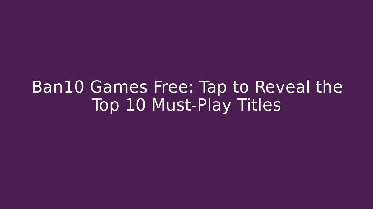 Ban10 Games Free: Tap to Reveal the Top 10 Must-Play Titles