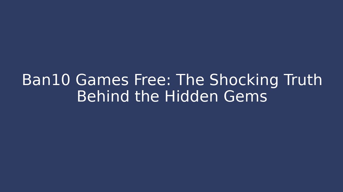 Ban10 Games Free: The Shocking Truth Behind the Hidden Gems