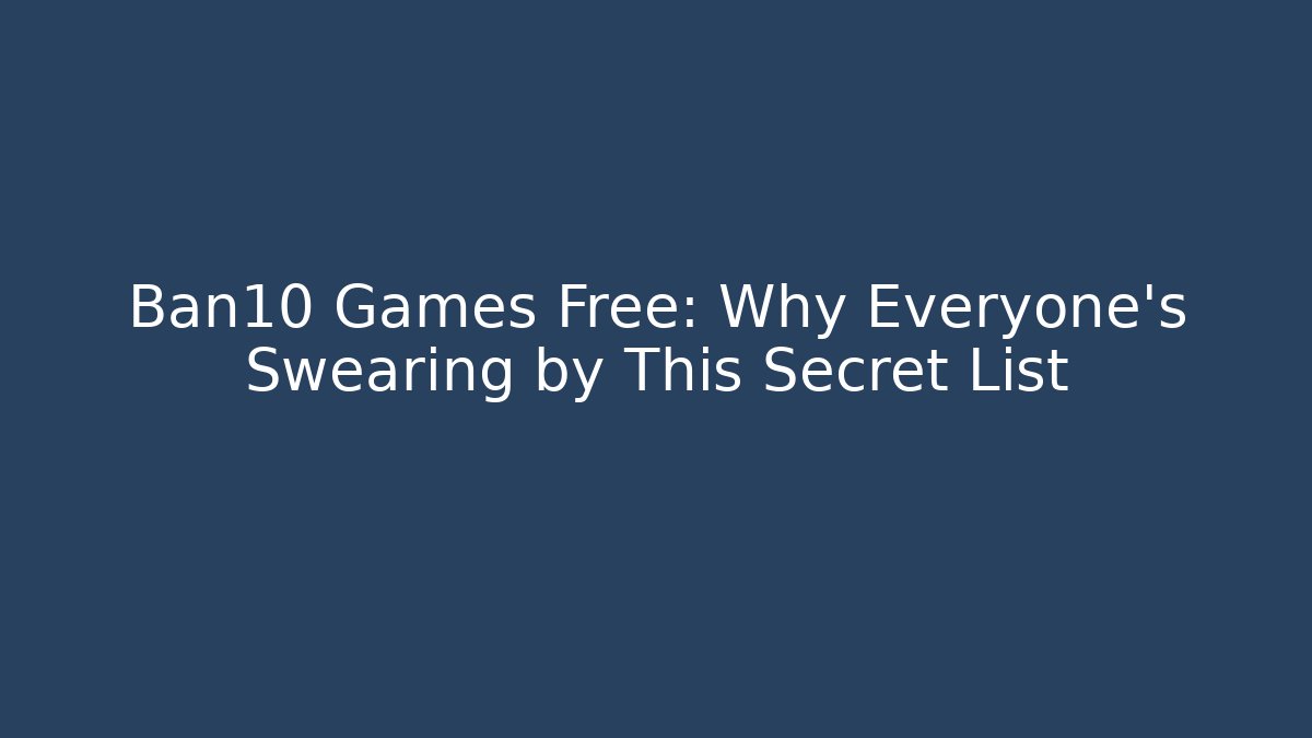 Ban10 Games Free: Why Everyone's Swearing by This Secret List