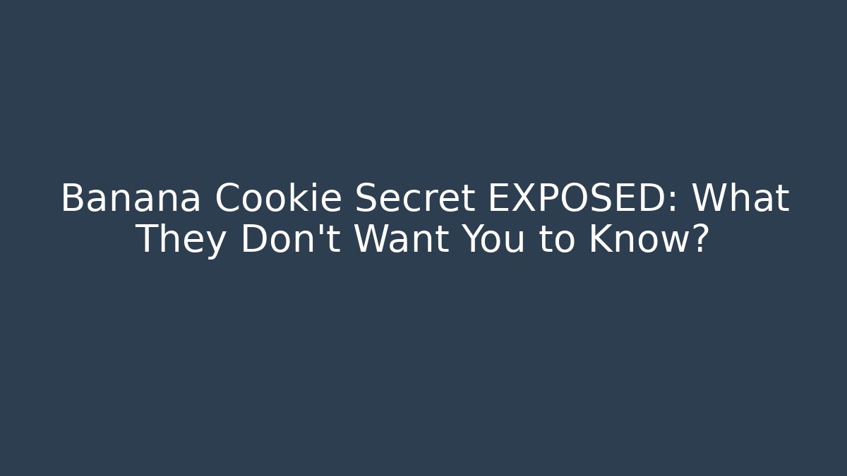Banana Cookie Secret EXPOSED: What They Don't Want You to Know?