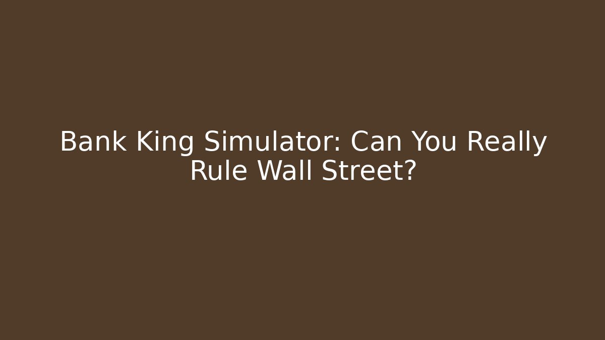 Bank King Simulator: Can You Really Rule Wall Street?