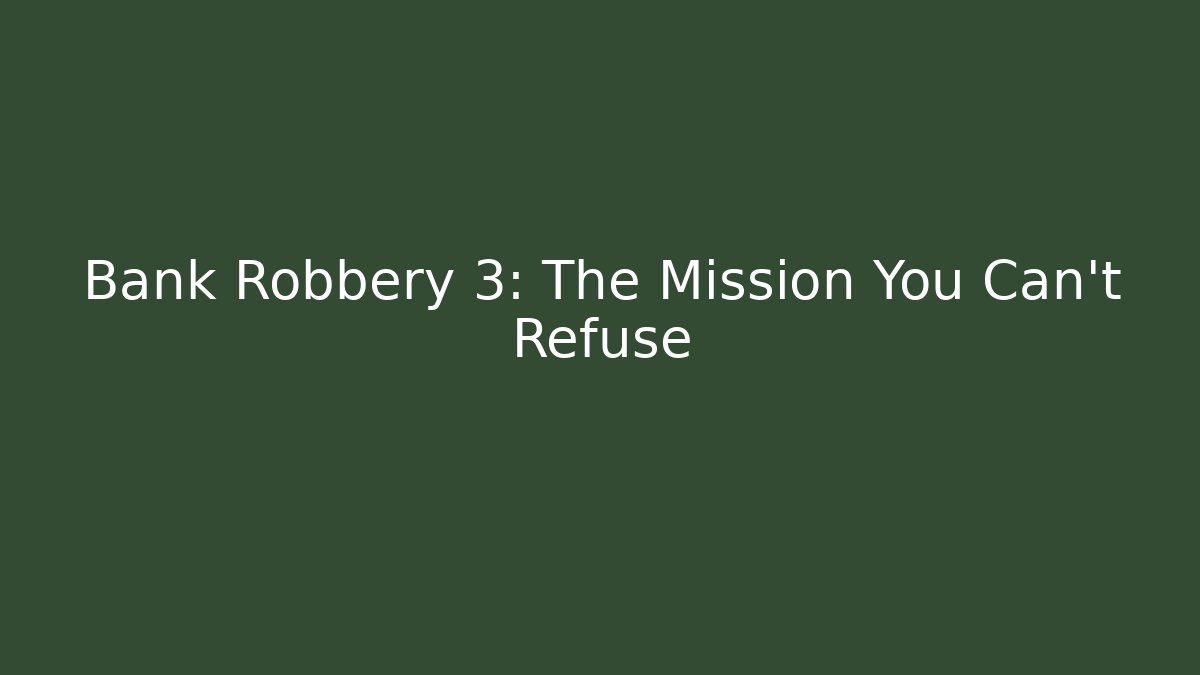 Bank Robbery 3: The Mission You Can't Refuse
