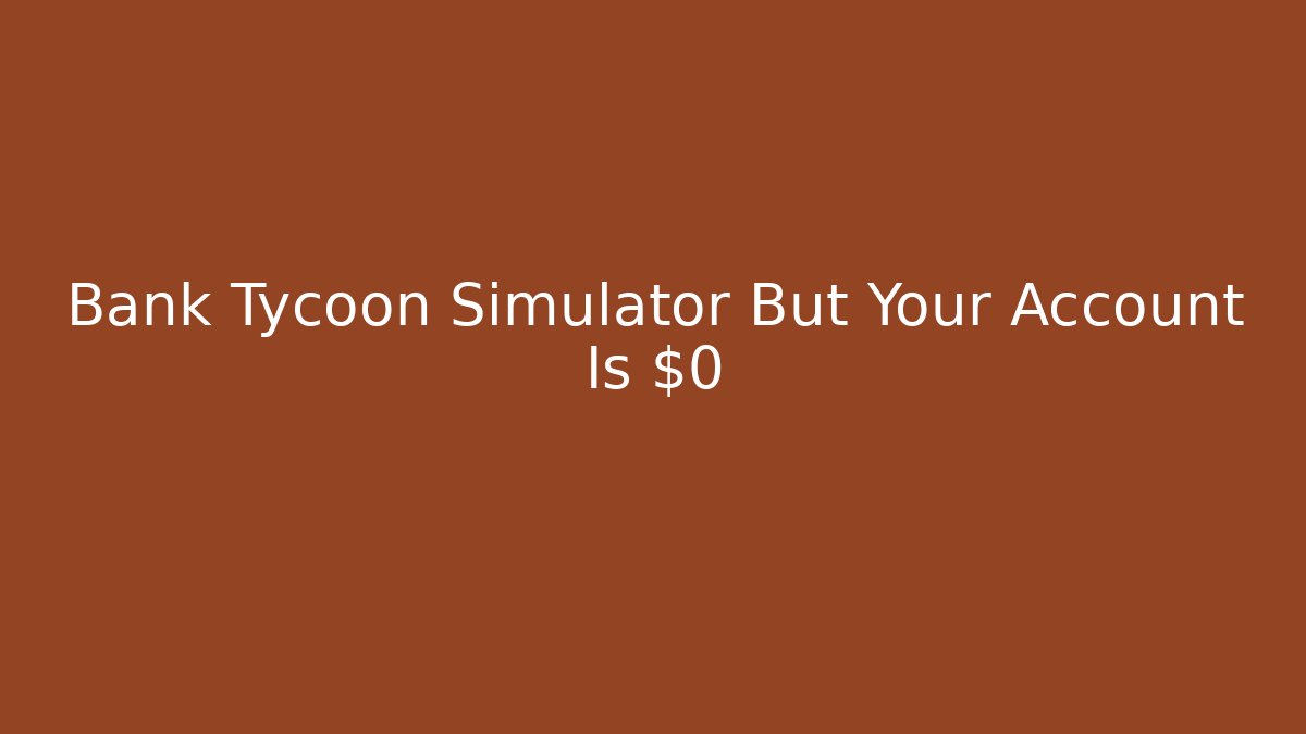 Bank Tycoon Simulator But Your Account Is $0