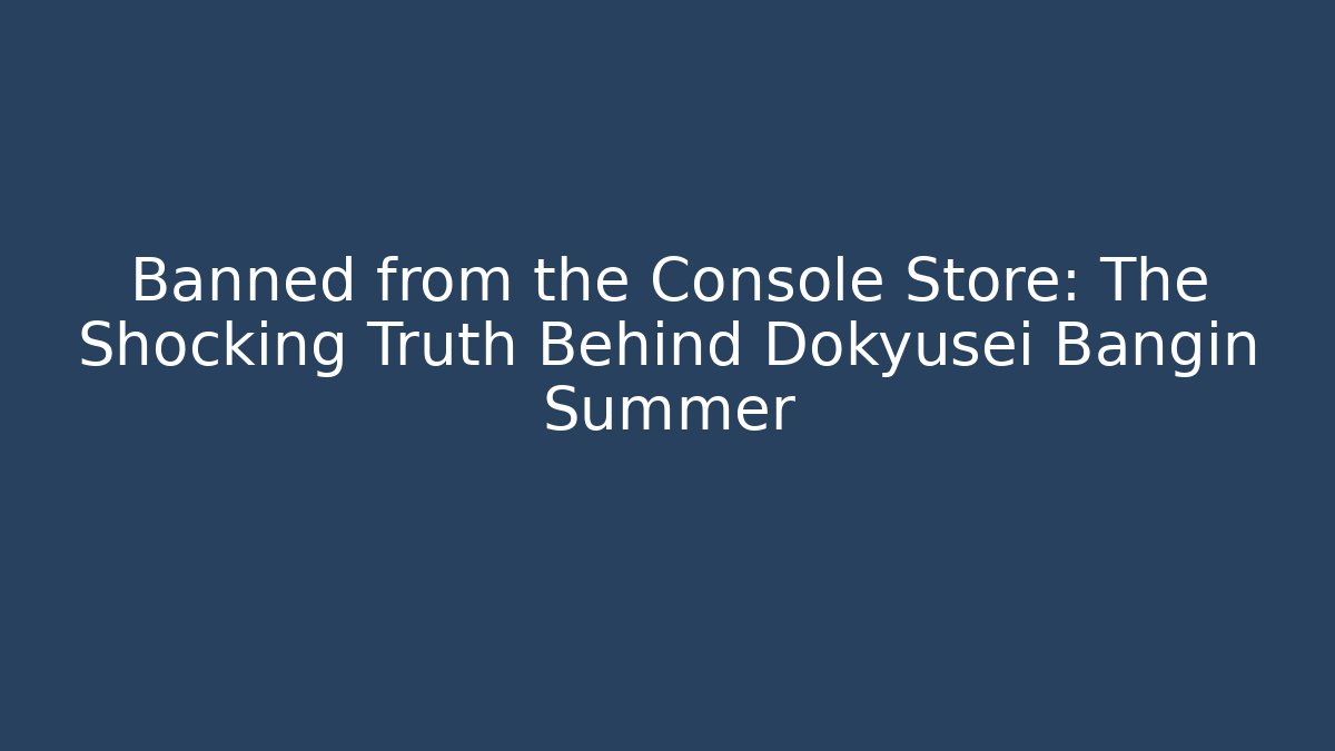 Banned from the Console Store: The Shocking Truth Behind Dokyusei Bangin Summer
