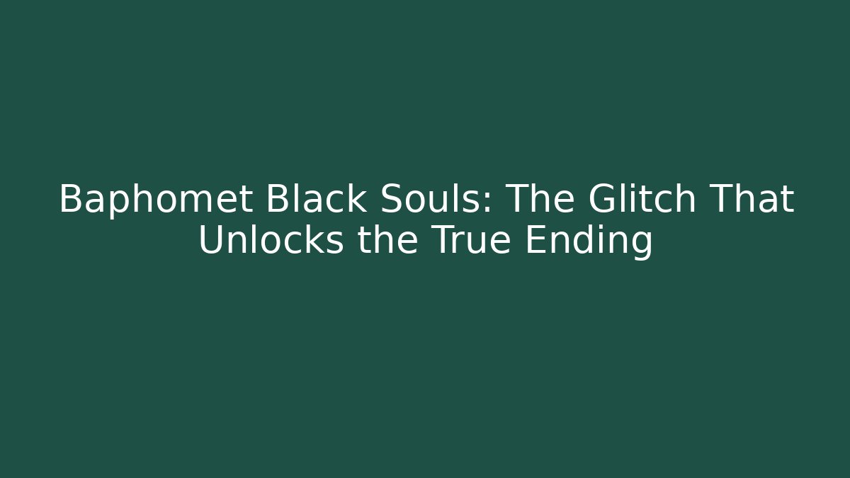 Baphomet Black Souls: The Glitch That Unlocks the True Ending