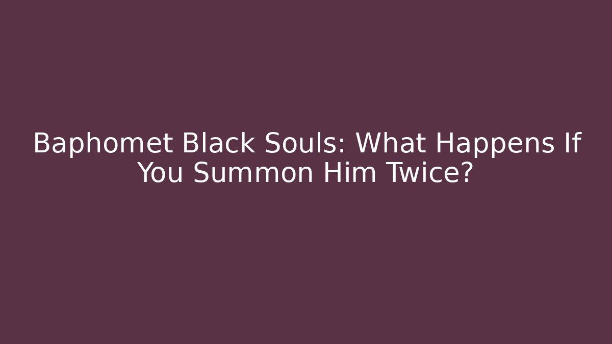Baphomet Black Souls: What Happens If You Summon Him Twice?