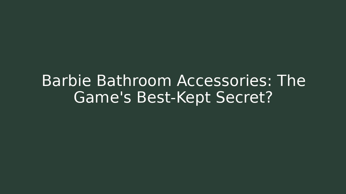 Barbie Bathroom Accessories: The Game's Best-Kept Secret?