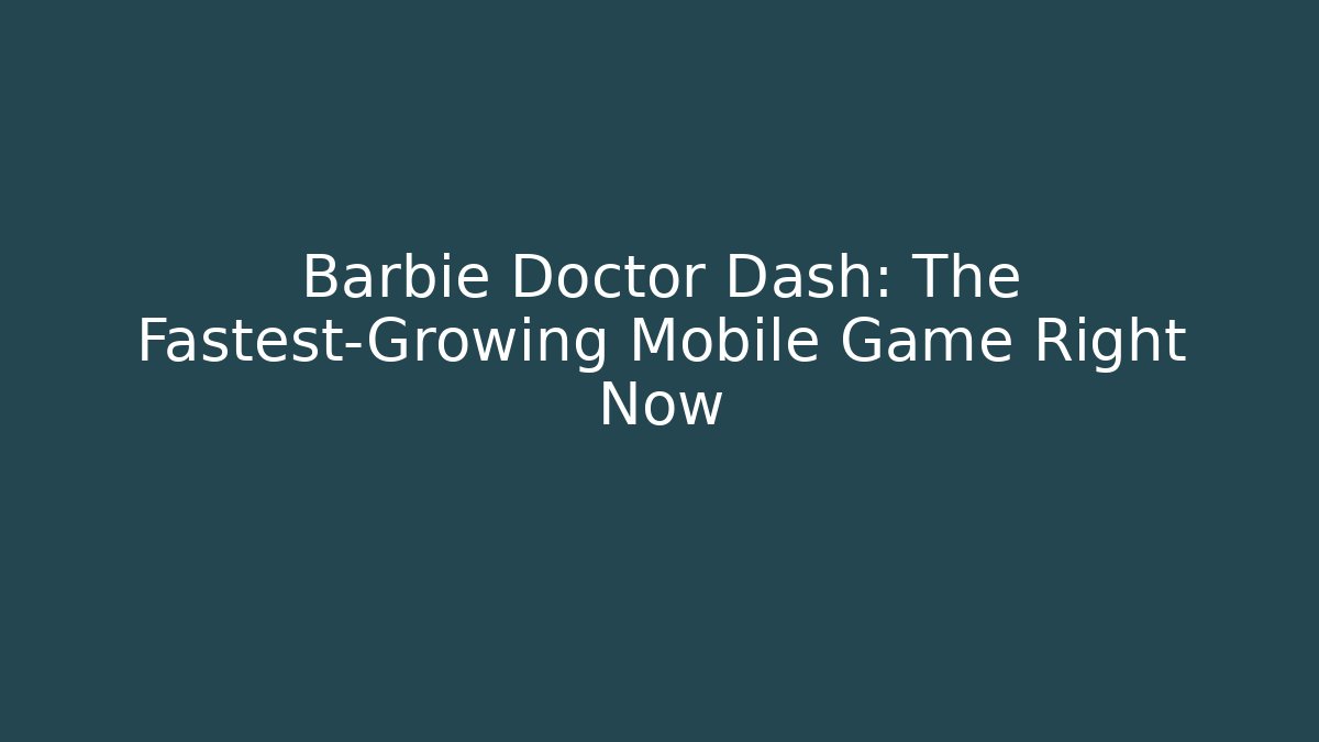 Barbie Doctor Dash: The Fastest-Growing Mobile Game Right Now