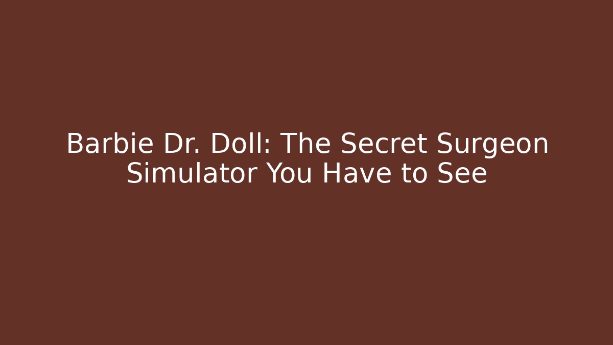 Barbie Dr. Doll: The Secret Surgeon Simulator You Have to See