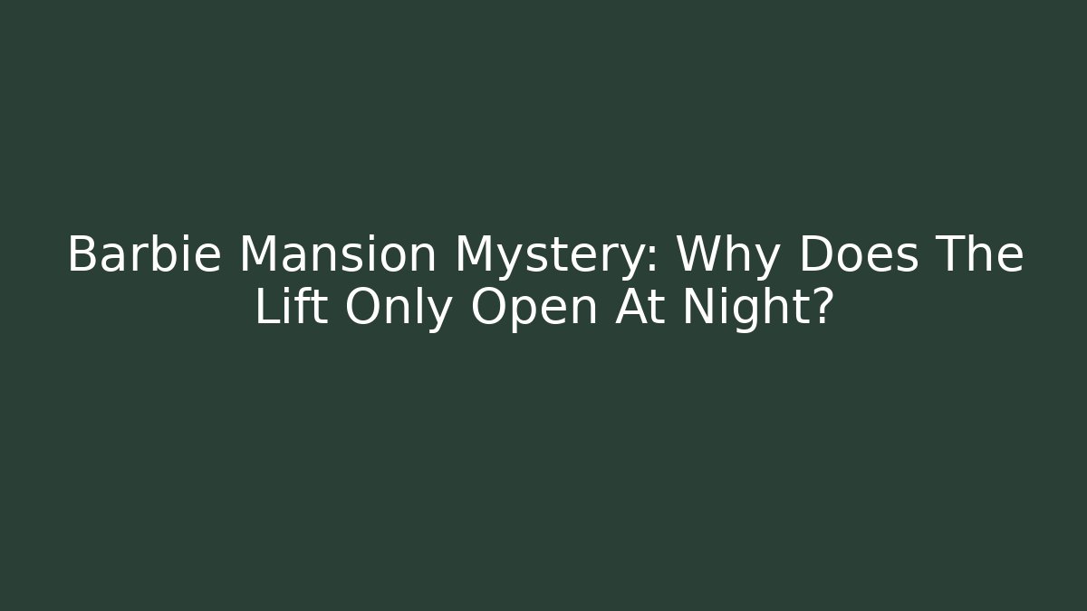 Barbie Mansion Mystery: Why Does The Lift Only Open At Night?