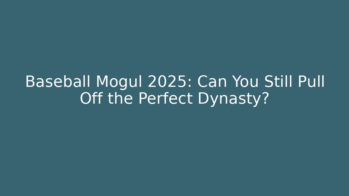 Baseball Mogul 2025: Can You Still Pull Off the Perfect Dynasty?
