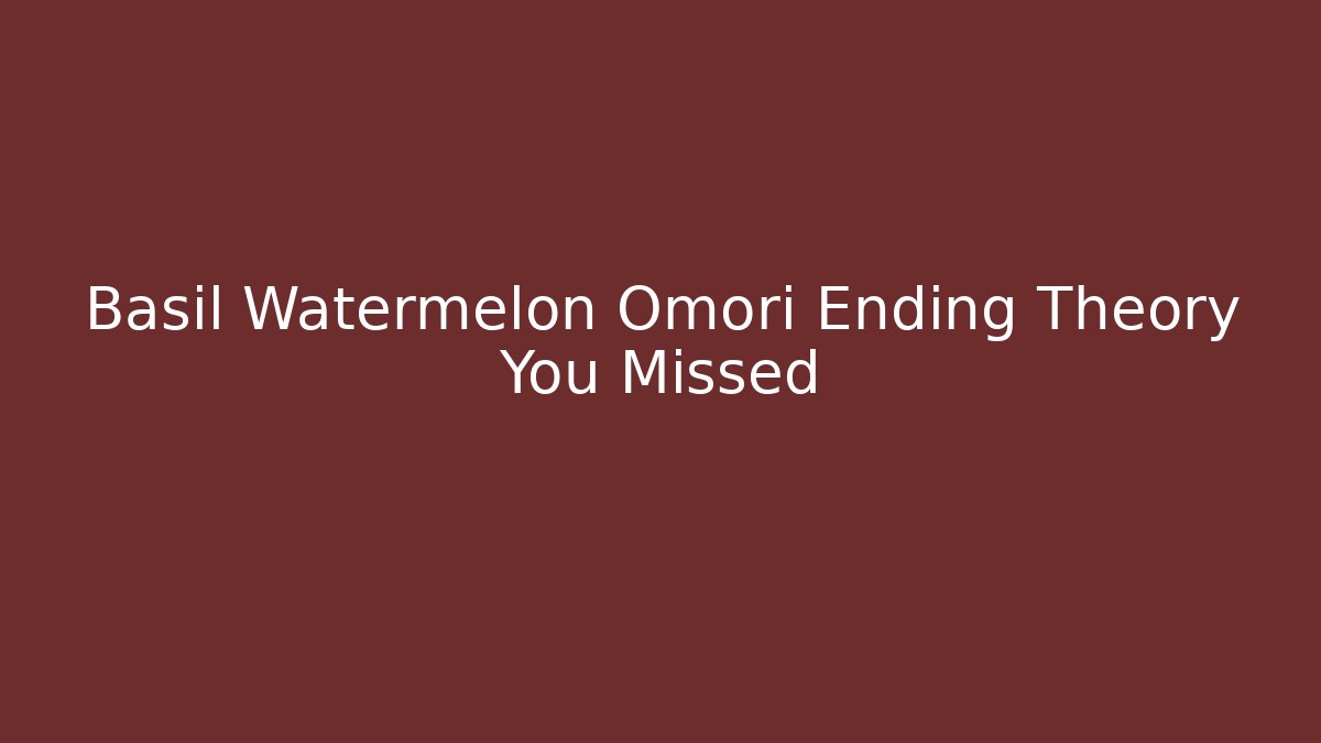 Basil Watermelon Omori Ending Theory You Missed