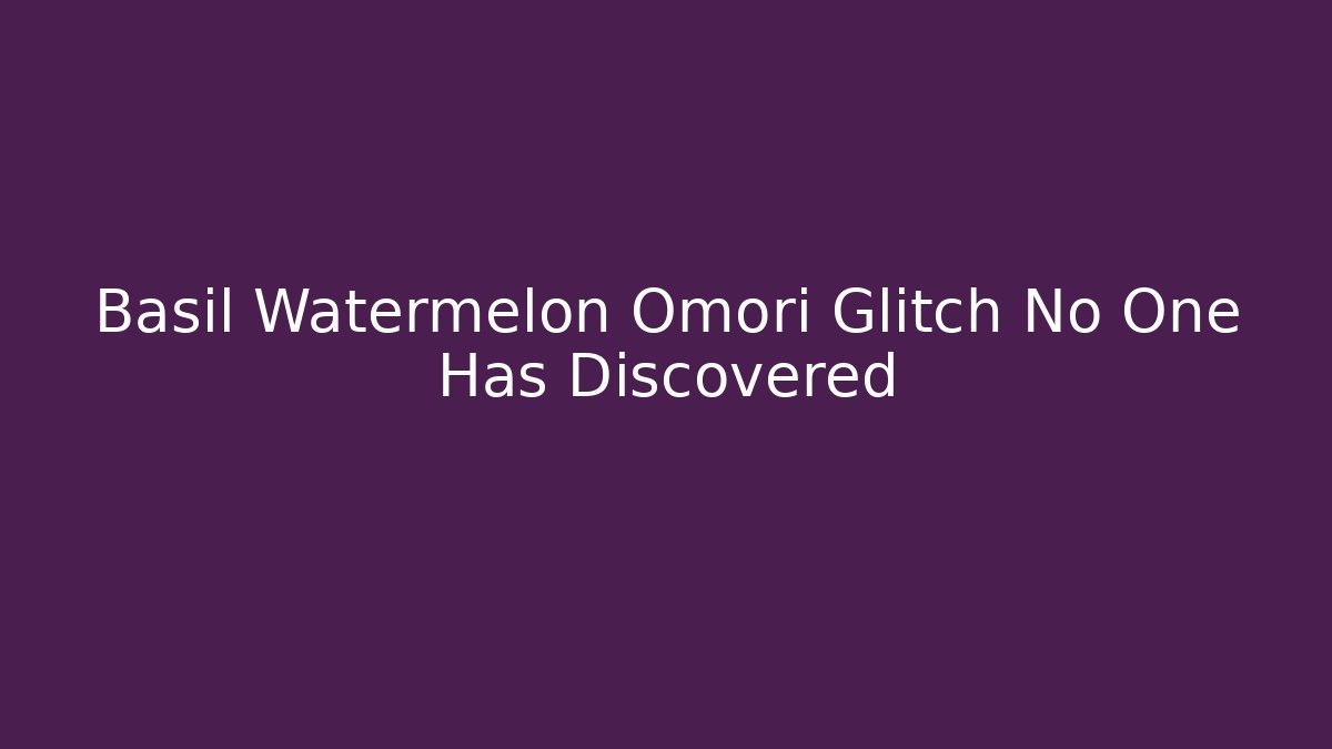 Basil Watermelon Omori Glitch No One Has Discovered
